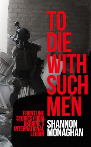 To Die With Such Men: Frontline Stories from Ukraine's International Legion