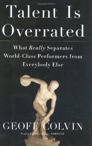 Talent Is Overrated: What Really Separates World-Class Performers from EverybodyElse