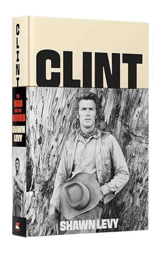 Clint: The Man and the Movies―A Comprehensive Biography of Hollywood's Most Iconic Actor-Director