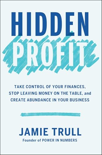 Hidden Profit: Take Control of Your Finances, Stop Leaving Money on the Table, and Create Abundance in Your Business