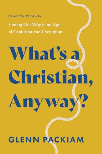 What's a Christian, Anyway?: Finding Our Way in an Age of Confusion and Corruption