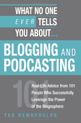 What No One Ever Tells You About Blogging and Podcasting: Real-Life Advice from 101 People Who Successfully Leverage the Power of the Blogosphere