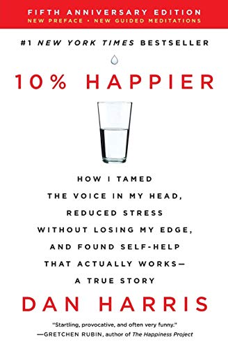 10% Happier Revised Edition: How I Tamed the Voice in My Head, Reduced Stress Without Losing My Edge, and Found Self-Help That Actually Works--A True Story