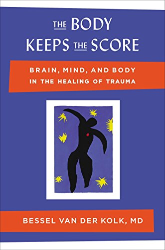 The Body Keeps the Score: Brain, Mind, and Body in the Healing of Trauma