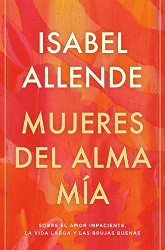 Mujeres del alma mía: Sobre el amor impaciente, la vida larga y las brujas buenas (Spanish Edition)