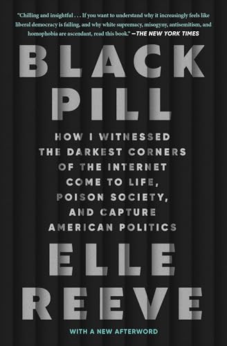 Black Pill: How I Witnessed the Darkest Corners of the Internet Come to Life, Poison Society, and Capture American Politics
