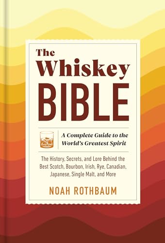 The Whiskey Bible: A Complete Guide to the World's Greatest Spirit (The History, Secrets, and Lore Behind the Best Scotch, Bourbon, Irish, Rye, Canadian, Japanese, Single Malt, and More)