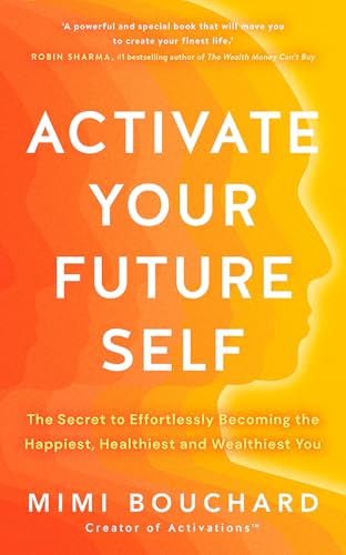 Activate Your Future Self: The Secret to Effortlessly Becoming the Happiest, Healthiest and Wealthiest You