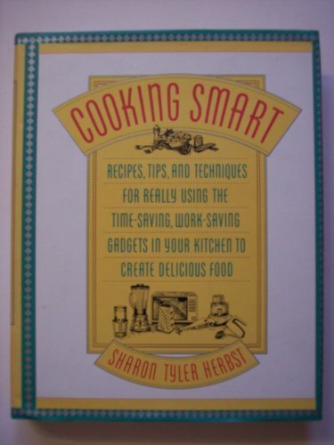 Cooking Smart: Recipes, Tips, and Techniques for Really Using the Time-Saving, Work-Saving Gadgets in Your Kitchen to Create Delicious Food