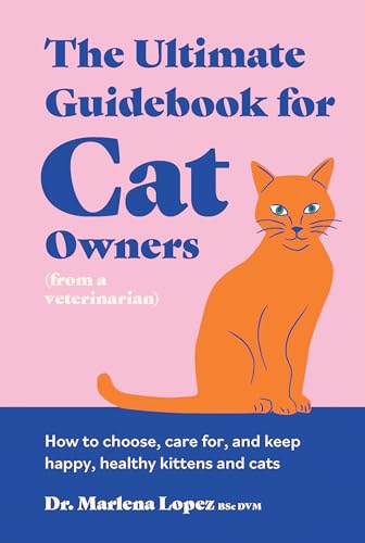 The Ultimate Guidebook for Cat Owners (from a veterinarian): How to choose, care for, and keep happy, healthy kittens and cats