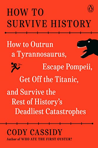 How to Survive History: How to Outrun a Tyrannosaurus, Escape Pompeii, Get Off the Titanic, and Survive the Rest of History's Deadliest Catastrophes