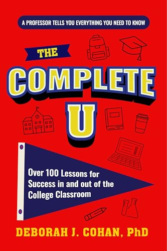 The Complete U: Over 100 Lessons for Success in and out of the College Classroom (College Success Book)