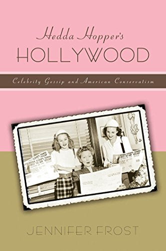 Hedda Hopper’s Hollywood: Celebrity Gossip and American Conservatism (American History and Culture, 8)