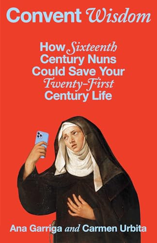 Convent Wisdom: How Sixteenth-Century Nuns Could Save Your Twenty-First-Century Life