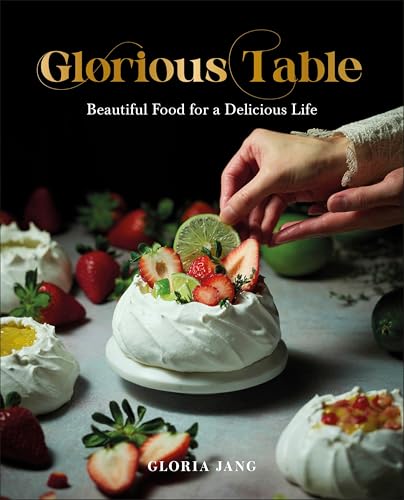 Glorious Table: Beautiful Food for a Delicious Life: A Cookbook