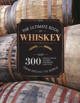 Ultimate Book of Whiskey, Over 300 Single Malts, Blends, Bourbons and Ryes From Around the World.