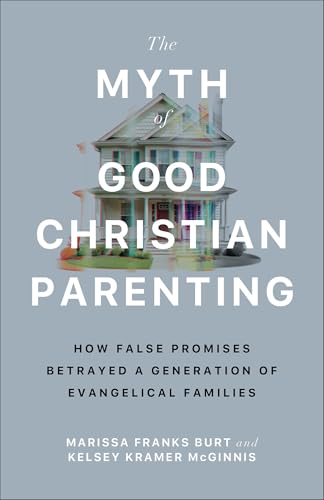 The Myth of Good Christian Parenting: How False Promises Betrayed a Generation of Evangelical Families (Breaking the Cycle of Religious Trauma and Corporal Punishment)