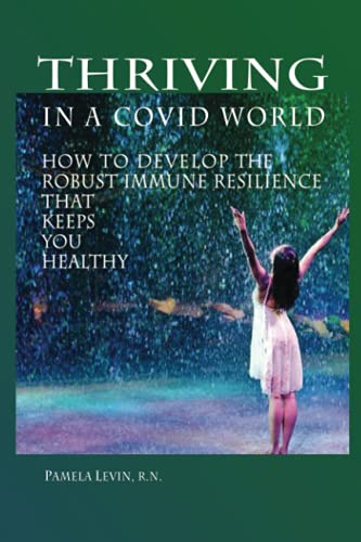 Thriving in a COVID World: How to Develop the Robust Immune Resilience That Keeps You Healthy