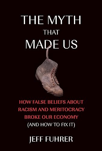 The Myth That Made Us: How False Beliefs about Racism and Meritocracy Broke Our Economy (and How to Fix It)