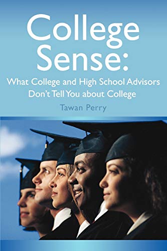 College Sense: What College and High School Advisors Don't Tell You about College: What College and High School Advisors Don?t Tell You About College