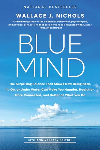 Blue Mind: The Surprising Science That Shows How Being Near, In, On, or Under Water Can Make You Happier, Healthier, More Connected, and Better at What You Do