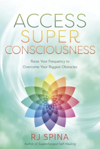 Access Super Consciousness: Raise Your Frequency to Overcome Your Biggest Obstacles (RJ Spina's Self-Healing, 3)