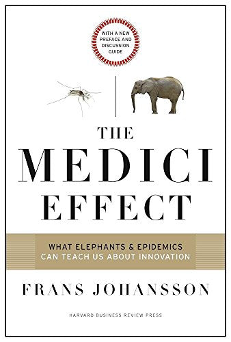 The Medici Effect, With a New Preface and Discussion Guide: What Elephants and Epidemics Can Teach Us About Innovation