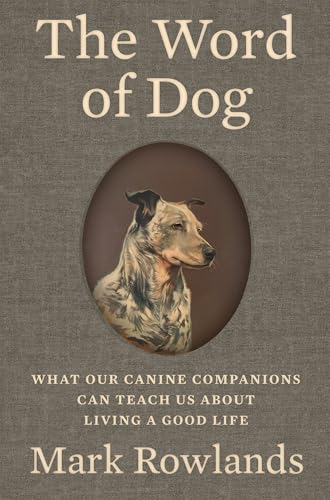 The Word of Dog: What Our Canine Companions Can Teach Us About Living a Good Life