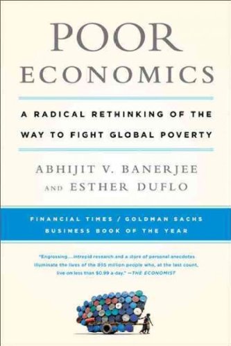 Poor Economics: A Radical Rethinking of the Way to Fight Global Poverty