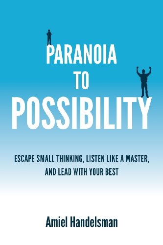 Paranoia to Possibility: Escape Small Thinking, Listen Like A Master, And Lead With Your Best