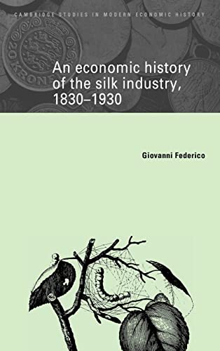 An Economic History of the Silk Industry, 1830–1930 (Cambridge Studies in Modern Economic History, Series Number 5)