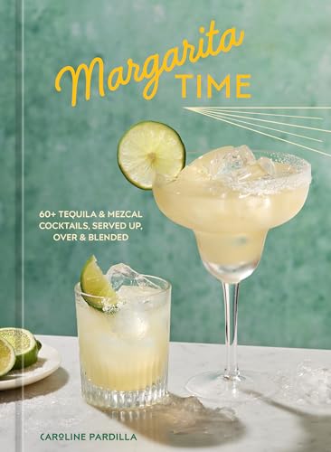 Margarita Time: 60+ Tequila & Mezcal Cocktails, Served Up, Over & Blended