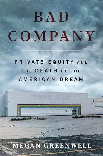 Bad Company: Private Equity and the Death of the American Dream―An Exposé of Private Equity's Devastating Impact on American Lives, Communities, and the Economy