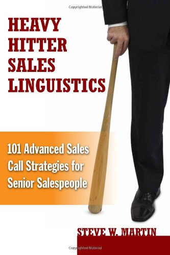 Heavy Hitter Sales Linguistics: 101 Advanced Sales Call Strategies For Senior Sales People
