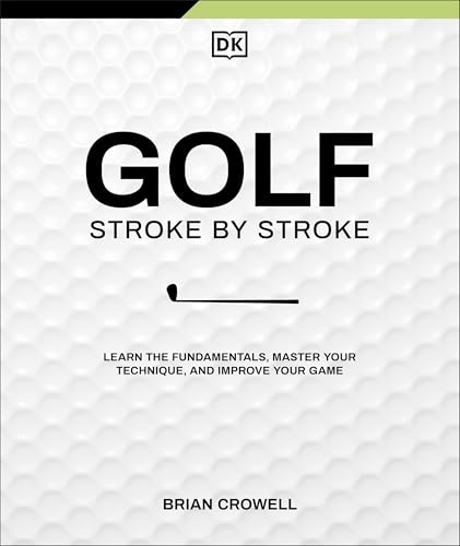 Golf Stroke by Stroke: Learn the Fundamentals, Master Your Technique, and Improve Your Game
