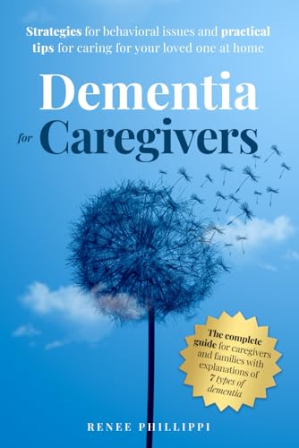 Dementia for Caregivers: Strategies for Behavioral Issues and Practical Tips for Caring for Your Loved One at Home