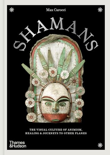 Shamans: The Visual Culture of Animism, Healing and Journeys to Other Planes (Religious and Spiritual Imagery)