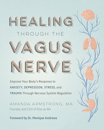 Healing Through the Vagus Nerve: Improve Your Body’s Response to Anxiety, Depression, Stress, and Trauma Through Nervous System Regulation