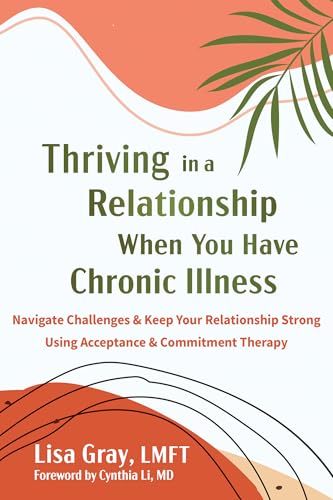 Thriving in a Relationship When You Have Chronic Illness: Navigate Challenges and Keep Your Relationship Strong Using Acceptance and Commitment Therapy