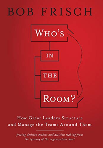 Who's in the Room?: How Great Leaders Structure and Manage the Teams Around Them
