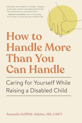 How to Handle More Than You Can Handle: Caring for Yourself While Raising a Disabled Child