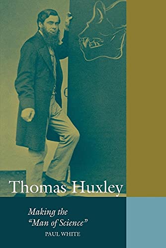 Thomas Huxley: Making the 'Man of Science' (Cambridge Science Biographies)