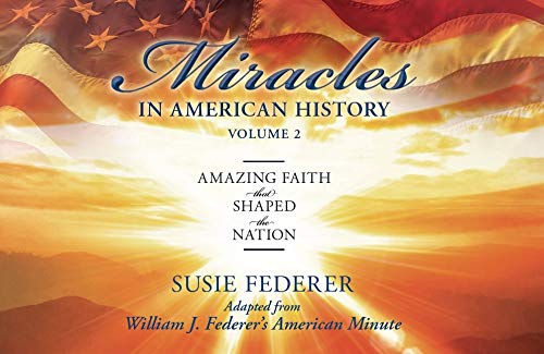 Miracles in American History, Volume Two: Amazing Faith That Shaped the Nation: Adapted from William J. Federer's American Minute