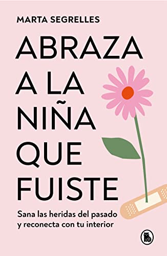 Abraza a la niña que fuiste: Sana las heridas del pasado y reconecta con tu inte rior / Embrace the Child You Once Were: Sana las heridas del pasado y reconecta con tu interior (Spanish Edition)