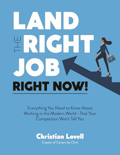 Land the Right Job, Right Now!: Everything You Need to Know About Working in the Modern World (That Your Competition Won't Tell You)