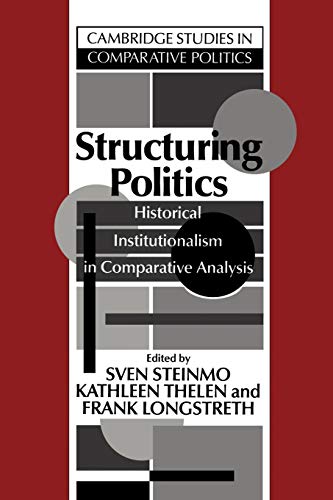 Structuring Politics: Historical Institutionalism in Comparative Analysis (Cambridge Studies in Comparative Politics)