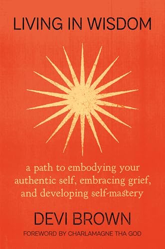 Living in Wisdom: A Path to Embodying Your Authentic Self, Embracing Grief, and Developing Self-Mastery