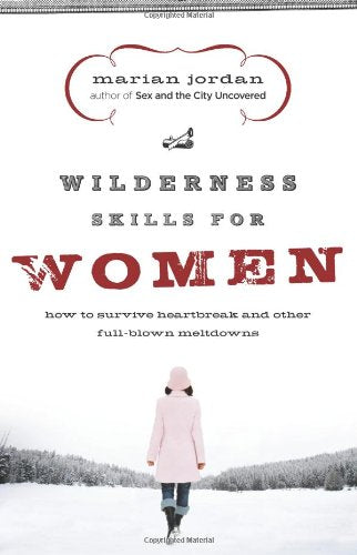 Wilderness Skills for Women: How to Survive Heartbreak and Other Full-Blown Meltdowns