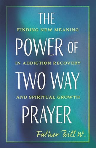 The Power of Two Way Prayer: Finding New Meaning in Addiction Recovery and Spiritual Growth