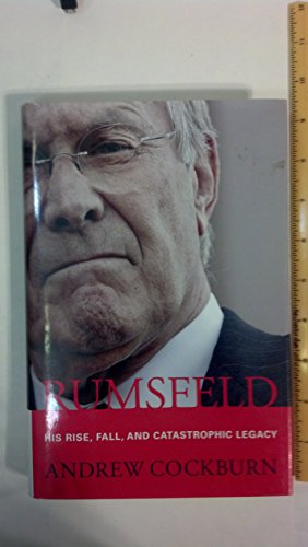 Rumsfeld: His Rise, Fall, and Catastrophic Legacy